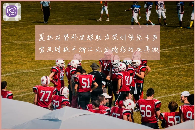 夏达龙替补进球助力深圳领先卡多索及时扳平浙江比分精彩对决再掀高潮